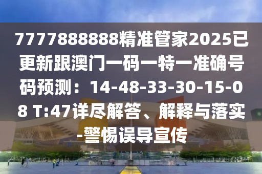 7777888888精准管家2025已更新跟澳门一码一特一准确号码预测：14-48-33-30-15-08 T:47详尽解答、解释与落实-警惕误导宣传中山市多米克自动化设备有限公司