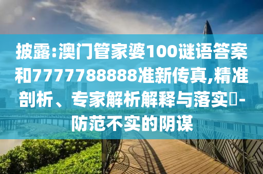 披露:澳门管家婆100谜语答案和7777788888准新传真,精准剖析、专家解析解释与落实​-防范不实的阴谋中山市多米克自动化设备有限公司
