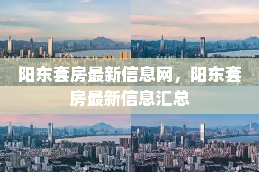 阳东套房最新信息网，阳东套房最新信息汇总