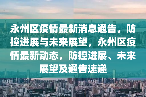 永州区疫情最新消息通告，防控进展与未来展望，永州区疫情最新动态，防控进展、未来展望及通告速递