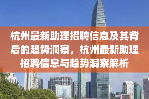 杭州最新助理招聘信息及其背后的趋势洞察，杭州最新助理招聘信息与趋势洞察解析