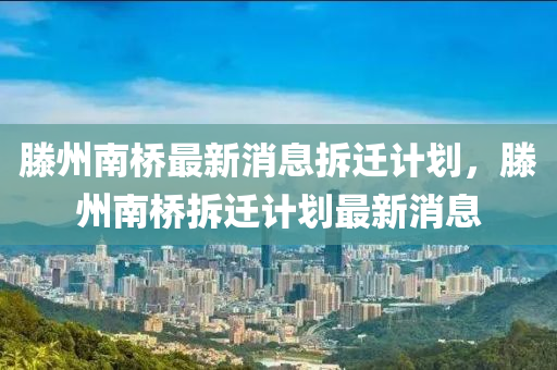 滕州南中山市多米克自动化设备有限公司桥最新消息拆迁计划，滕州南桥拆迁计划最新消息