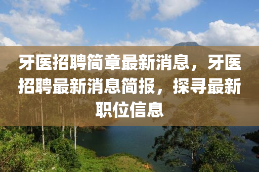 牙医招聘简章最新消息，牙医招聘最新消息简报，探寻最新职位信息
