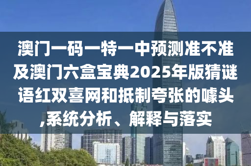 澳门一码一特一中预测准不准及澳门六盒宝典2025年版猜谜语红双喜网和抵制夸张的噱头,系统分析、解释与落实中山市多米克自动化设备有限公司