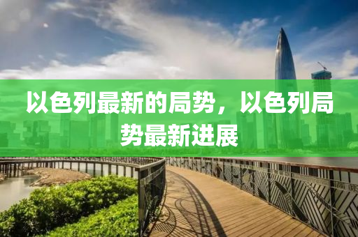 以色列最新的局势,以色列局势最新进展