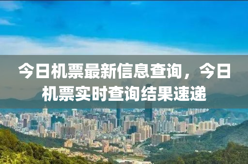 今日机票最新信息查询,今日机票实时查询结果速递