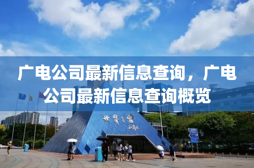 广电公司最新信息查询,广电公司最新信息查询概览