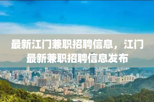 最新江门兼职招聘信息,江门最新兼职招聘信息发布