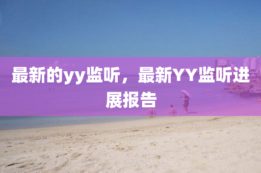 最新的yy监听,最新YY监听进展报告