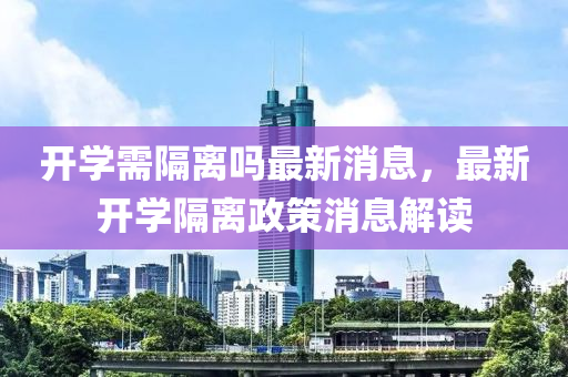 开学需隔离吗最新消息,最新开学隔离政策消息解读