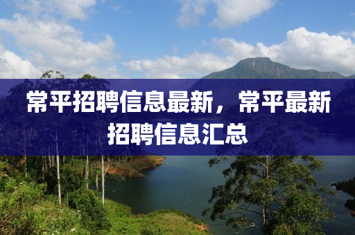 常平招聘信息最新,常平最新招聘信息汇总