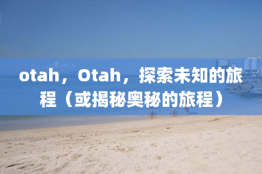 otah，Otah，探索未知的旅程（或揭秘奥秘的旅程）中山市多米克自动化设备有限公司