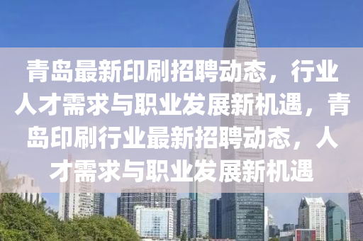 青岛最新印刷招聘动态，行业人才需求与职业发展新机遇，青岛印刷行业最新招聘动态，人才需求与职业发展新机遇中山市多米克自动化设备有限公司