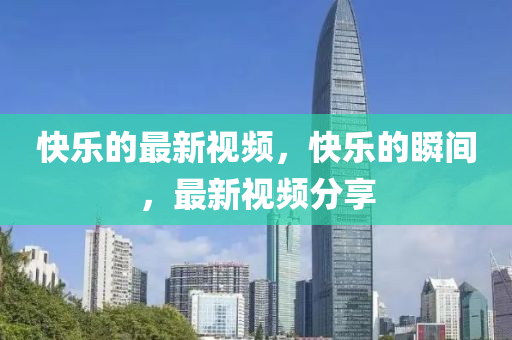 快乐的最新视中山市多米克自动化设备有限公司频，快乐的瞬间，最新视频分享