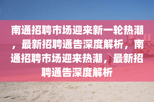 南通招聘市场迎来新一轮热潮，最新招聘通告深度解析，南通招聘市场迎来热潮，最新招聘通告深度解析中山市多米克自动化设备有限公司
