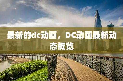 最新的dc动画,DC动画最新动态概览中山市多米克自动化设备有限公司
