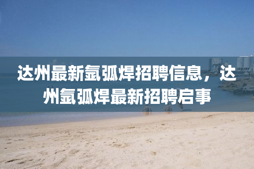 达州最新氩弧焊招聘信息,达州氩弧焊最新招聘启事中山市多米克自动化设备有限公司