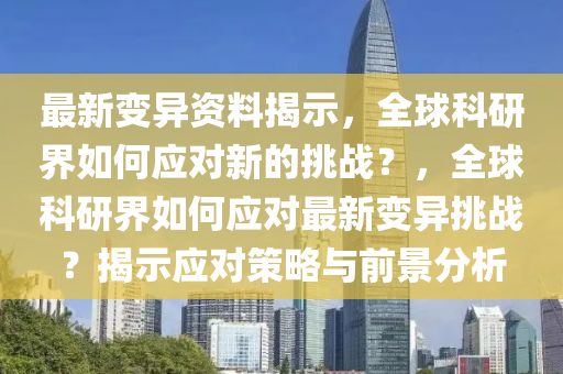 最新变异资料揭示,全球科研界如何应对新的挑战?,全球科研界如何应对最新变异挑战?揭示应对策略与前景分析中山市多米克自动化设备有限公司