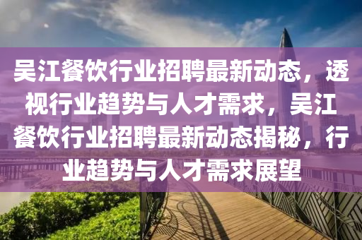 吴江餐饮行业招聘最新动态，透视行业趋势与人才需求，吴江餐饮行业招聘最新动态揭秘，行业趋势与人才需求中山市多米克自动化设备有限公司展望