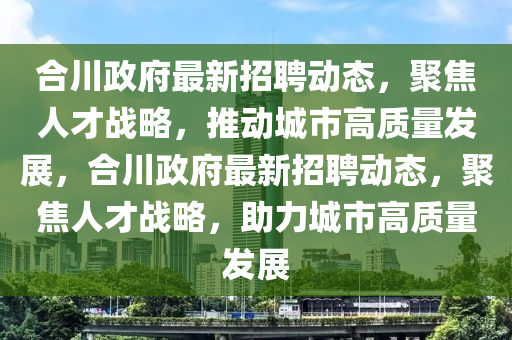 合川政府最新招聘动态,聚焦人才战略,中山市多米克自动化设备有限公司推动城市高质量发展,合川政府最新招聘动态,聚焦人才战略,助力城市高质量发展