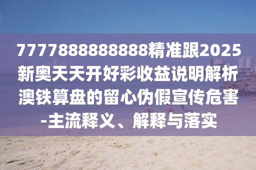 7777888888888精准跟2025新奥天天开好彩收益说明解析澳铁算盘的留心伪假宣传危害-主流释义、解释与落实中山市多米克自动化设备有限公司