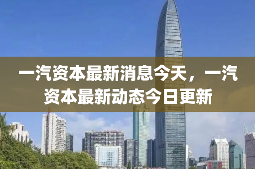 一汽资本最新消息今天，一汽资本最新动态今日更新中山市多米克自动化设备有限公司