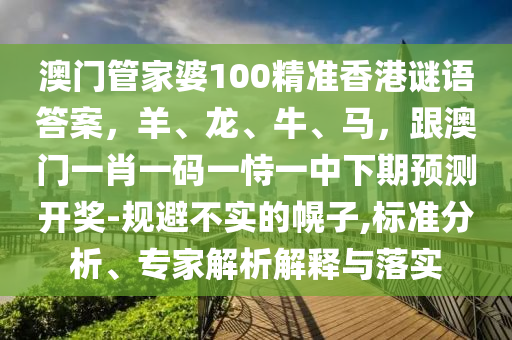 澳门管家婆100精准中山市多米克自动化设备有限公司香港谜语答案,羊、龙、牛、马,跟澳门一肖一码一恃一中下期预测开奖-规避不实的幌子,标准分析、专家解析解释与落实
