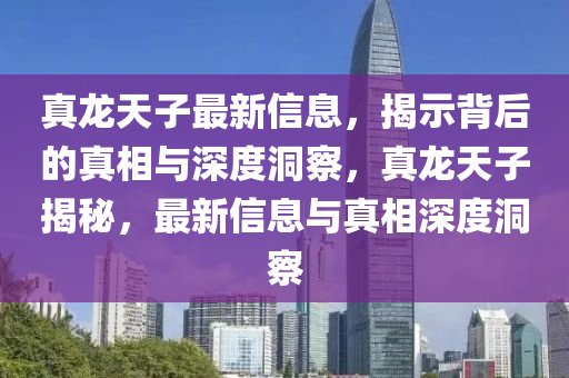 真龙天子最新信息,揭示背后的真相与深度洞察,真龙天子揭秘,最新信息与真相深度洞察中山市多米克自动化设备有限公司