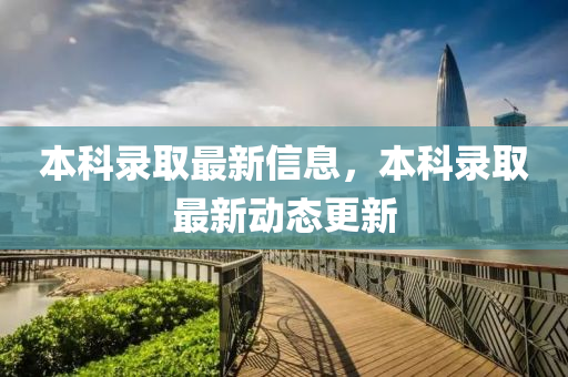 本科录取最新信息，本科录取最新动态更新中山市多米克自动化设备有限公司