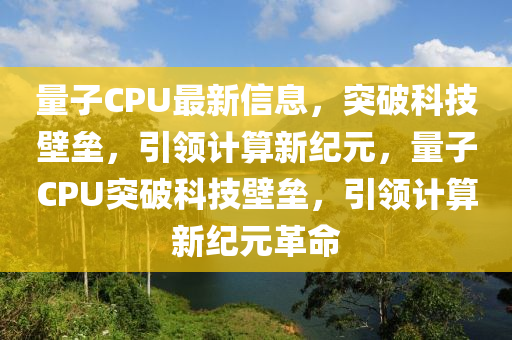 量子CPU最新信息,突中山市多米克自动化设备有限公司破科技壁垒,引领计算新纪元,量子CPU突破科技壁垒,引领计算新纪元革命