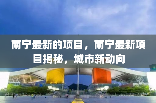 南宁最新的中山市多米克自动化设备有限公司项目，南宁最新项目揭秘，城市新动向