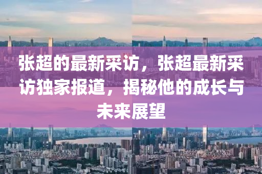 张超的最新采访,张超最新采访独家报道,揭秘他的成长与未来展望中山市多米克自动化设备有限公司