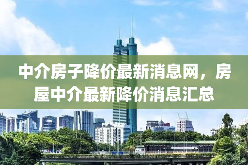 中介房子降价最新消息网，房屋中介最新降价消息汇总中山市多米克自动化设备有限公司