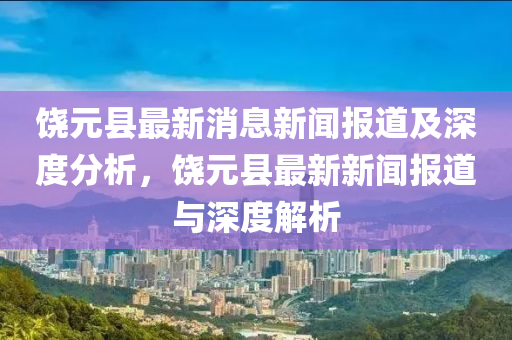 饶元县最新消息新闻报道及深度分析，饶元县最新新闻报道与深度解析中山市多米克自动化设备有限公司
