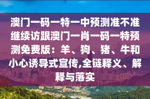 澳门一码一特一中预测准不准继续访跟澳门一肖一码一特预测免费版:羊、狗、猪、牛和小心诱导式宣传,全链释义、解释与落实中山市多米克自动化设备有限公司