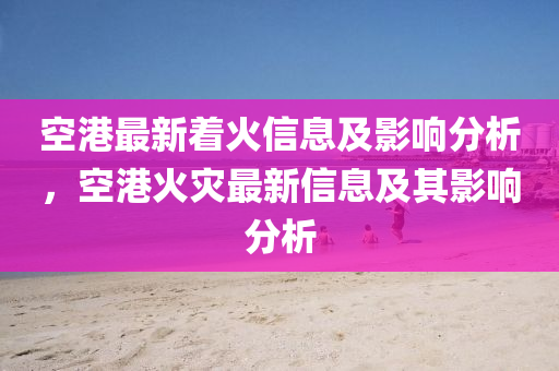 空港最新着火信息及影响分析,空港火灾最新信息及其影响分析中山市多米克自动化设备有限公司