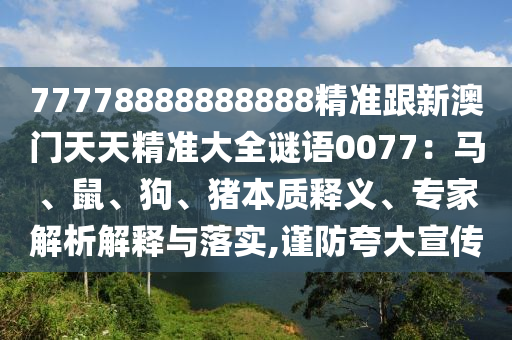 77778888888888精准跟新澳门天天精准大全谜语0077：马、鼠、狗、猪中山市多米克自动化设备有限公司本质释义、专家解析解释与落实,谨防夸大宣传