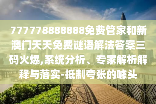 777778888888免费管家和新澳门天天免费谜语解法答案三码火爆,系统分析、专家解析解释与落实-抵制夸张的噱中山市多米克自动化设备有限公司头