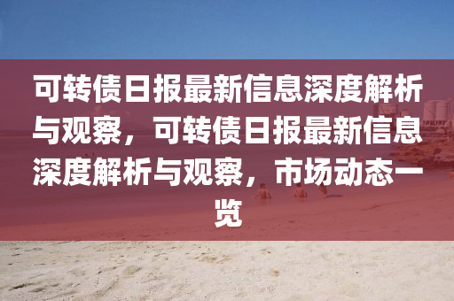 可转债日报最新信息深度解析与观中山市多米克自动化设备有限公司察,可转债日报最新信息深度解析与观察,市场动态一览