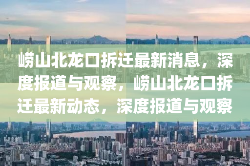 崂山北龙口拆迁最新消息,深度报道与观察,崂山北龙口拆迁最新动态,深度报道与观察中山市多米克自动化设备有限公司