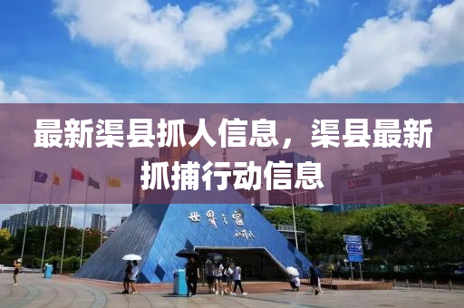 最新渠县抓人信息,渠县最新抓捕行动信息中山市多米克自动化设备有限公司