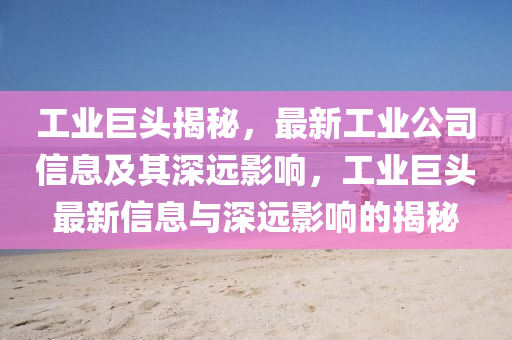 工业巨头揭秘,最新工业公司信息及其深远影响,工业巨头最新信息与深远影响的揭秘中山市多米克自动化设备有限公司