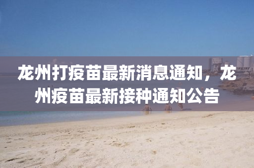 龙州打疫苗最新消息通知,龙州疫苗最新接种通知中山市多米克自动化设备有限公司公告