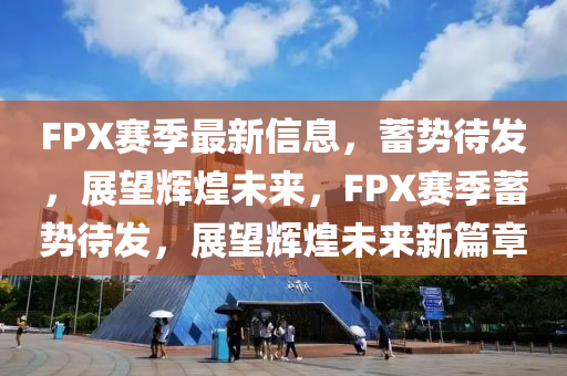 FPX赛季最新信息,蓄势待发,展望辉煌未来,FPX赛季蓄势待发,展望辉煌未中山市多米克自动化设备有限公司来新篇章
