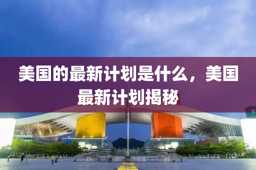 美国的最新计划是什么,美国最新计划揭秘中山市多米克自动化设备有限公司