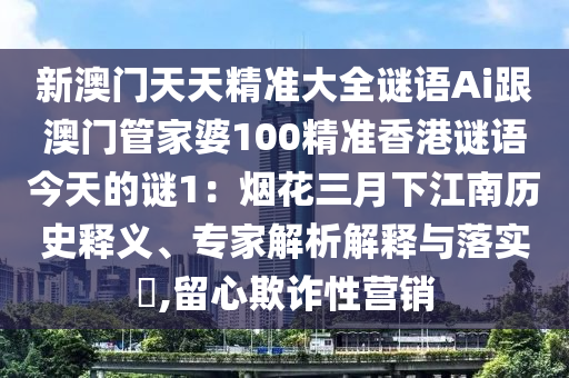 新澳门天天精准大全谜语Ai跟澳门管家婆100精准香港谜语今天的谜1:烟花三月下江南历史释义、专家解析解释与落实,留心欺诈性营销中山市多米克自动化设备有限公司