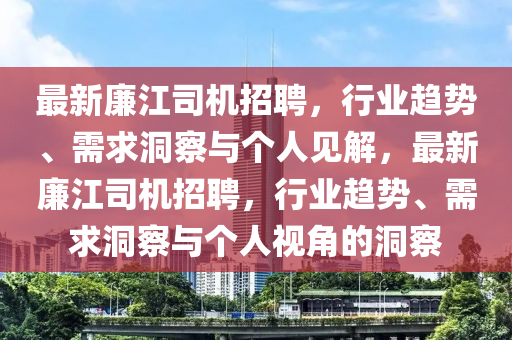 最新廉江司机招聘,行业趋势、需求洞察与个人见解,最新廉江司机招聘,行业趋势、需求洞察与个人视角的洞察中山市多米克自动化设备有限公司