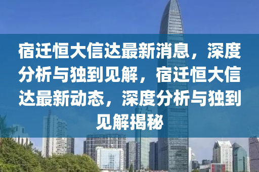 宿迁恒大信达最新消息,深度分析与独到见解,宿迁恒大信达最新动态,深度分析与独到见解揭秘中山市多米克自动化设备有限公司