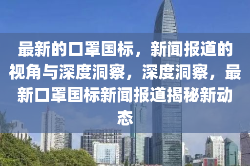最新的口罩国标,新闻报道的视角与深度洞察,深度洞察,最新口罩国标新闻报道揭秘新动态中山市多米克自动化设备有限公司