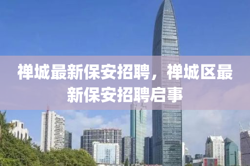 禅城最新保安招聘，禅城区最新保安招聘启事中山市多米克自动化设备有限公司